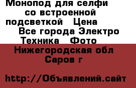 Монопод для селфи Adyss со встроенной LED-подсветкой › Цена ­ 1 990 - Все города Электро-Техника » Фото   . Нижегородская обл.,Саров г.